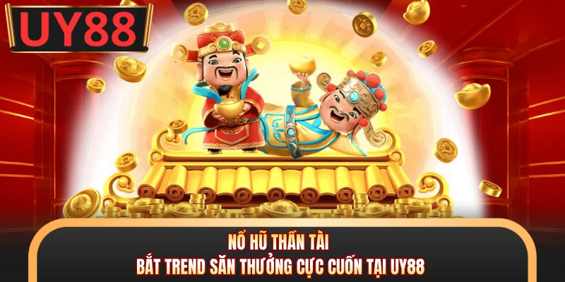 Nổ Hũ Thần Tài - Bắt Trend Săn Thưởng Cực Cuốn Tại UY8 4 Nổ Hũ Thần Tài - Bắt Trend Săn Thưởng Cực Cuốn Tại UY88